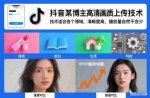 抖音某博主视频高清画质上传技术，技术适合各个领域，清晰度高，播放量自然不会少-网创资源