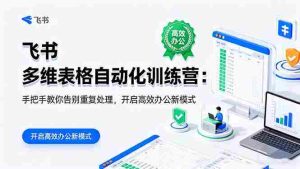 （16290期）飞书 多维表格自动化训练营：手把手教你告别重复处理，开启高效办公新模式-网创资源