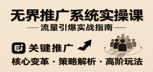 无界推广系统实操课，讲核心变革、各推广策略及高阶玩法引爆流量，助力运营进阶-网创资源