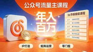 公众号流量主零门槛賺钱秘籍！覆盖全环节实战技巧，IP搭建+矩阵运营，月入几个W-网创资源