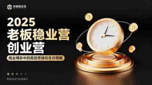 （16271期）2025老板稳赚创业营：商业博弈中高级思维和生存策略，帮助创业者快速盈利-网创资源