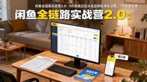 （16263期）闲鱼全链路实战营2.0：9月新规过后从选品到标准化运营，7天快速出单-网创资源