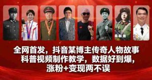全网首发，抖音某博主传奇人物故事科普视频制作教学，数据好到爆，涨粉+变现两不误-网创资源