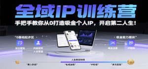 全域IP训练营，手把手教你从0打造吸金个人IP，开启第二人生！-网创资源