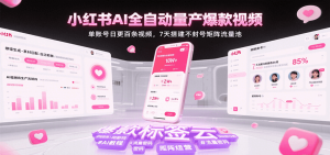 小红书AI全自动量产爆款视频，单账号日更百条视频，7天搭建不封号矩阵流量池-网创资源