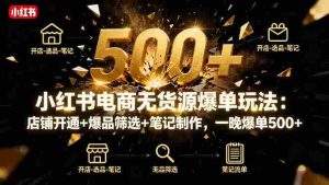 （16256期）小红书电商无货源爆单玩法：店铺开通+爆品筛选+笔记制作，一晚爆单500+-网创资源