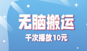 无脑搬运，千次播放10元，点赞评论收藏各1元一个，单条作品收益上限10000+！-网创资源