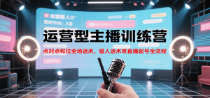 运营型主播训练营，点对点和拉全场话术，留人话术等直播起号全流程（更新7月）-网创资源