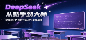 DeepSeek从新手到大师，实战演示内容创作流程与变现路径-网创资源