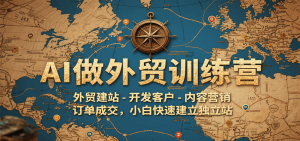 AI做外贸训练营，外贸建站-开发客户-内容营销-订单成交，小白快速建立独立站-网创资源