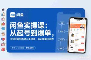 闲鱼实操课：从起号到爆单，手把手带你吃透二手电商，真正能卖出去的实战指南-网创资源
