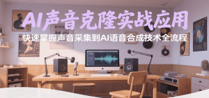 AI声音克隆实战应用，快速掌握声音采集到AI语音合成技术全流程-网创资源