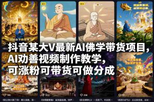 抖音某大V最新AI佛学带货项目，AI劝善视频制作教学，可涨粉可带货可做分成-网创资源