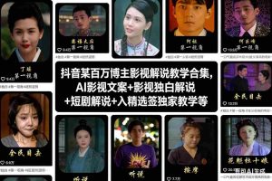 抖音某百万博主影视解说教学合集，AI影视文案+影视独白解说+短剧解说+入精选签独家教学等-网创资源