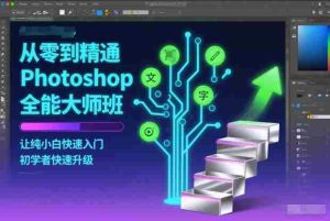 从零到精通Photoshop全能大师班，让纯小白快速入门，初学者快速升级-网创资源