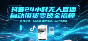抖音24小时无人直播自动带货变现全流程，账号装修、OBS直播间搭建、防封技术等-网创资源