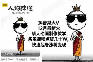 抖音某大V12月最新火柴人动画制作教学，条条视频点赞几十W，快速起号涨粉变现-网创资源