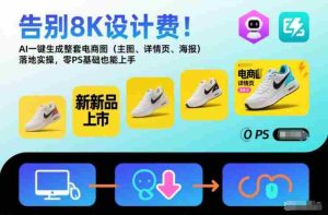 告别8K设计费！AI一键生成整套电商图（主图、详情页、海报）落地实操，零PS基础也能上手-网创资源