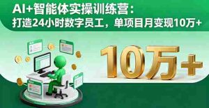 （16149期）AI+智能体实操训练营：打造24小时数字员工，单项目月变现10万+-网创资源