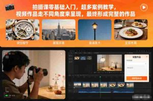 拍摄课零基础入门，超多案例教学，视频作品走不同角度来呈现，最终形成完整的作品-网创资源