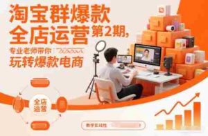 淘宝群爆款全店运营第2期，专业老师带你玩转爆款电商-网创资源