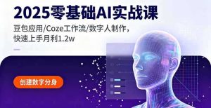 （16118期）2025零基础AI实战课，豆包应用/Coze工作流/数字人制作，快速上手月利1.2w-网创资源