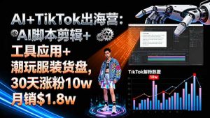 （16108期）AI+TikTok出海营:AI脚本剪辑+工具应用+潮玩服装货盘,30天涨粉10w月销$1.8w-网创资源