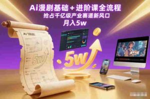 Ai漫剧基础+进阶课全流程，抢占千亿级产业赛道新风口，月入5w（更新中）-网创资源