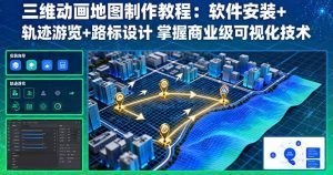 （16096期）三维动画地图制作教程：软件安装+轨迹游览+路标设计 掌握商业级可视化技术-网创资源