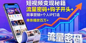 （16079期）短视频变现秘籍，流量密码+钩子开头+故事营销+个人IP打造，单条播放百万+-网创资源