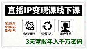 （16065期）直播IP变现课线下课，定位设计、流量玩法、话术体系，3天掌握年入千万密码-网创资源
