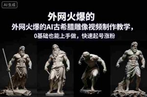 外网火爆的AI古希腊雕像视频制作教学，0基础也能上手做，快速起号涨粉-网创资源
