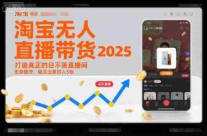 淘宝无人直播带货2025蓝海项目，打造真正的日不落直播间，无需值守，稳定出单日入5张-网创资源