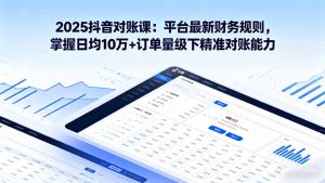 （16030期）2025抖音 对账课：平台最新财务规则 掌握日均10万+订单量级下精准对账能力-网创资源