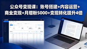 （16027期）公众号变现课：账号搭建+内容运营+商业变现+月增粉5000+变现转化提升4倍-网创资源