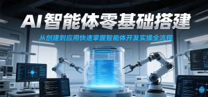 AI智能体零基础搭建实操课，从创建到应用快速掌握智能体开发全流程！-网创资源