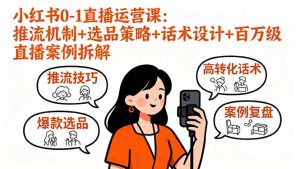 （16002期）小红书0-1直播运营课：推流机制+选品策略+话术设计+百万级直播案例拆解-网创资源