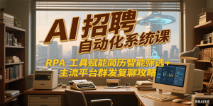 AI招聘自动化系统课，RPA工具赋能简历智能筛选+主流平台群发复聊全攻略-网创资源