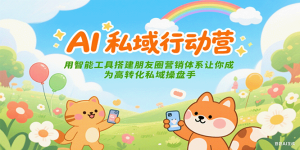 AI私域行动营：用智能工具搭建朋友圈营销体系让你成为高转化私域操盘手-网创资源