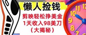 剪映轻松挣美刀，1天收入98刀，内部教程（首次公开），长久被动收入-网创资源