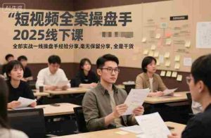 短视频全案操盘手2025线下课，全部实战一线操盘手经验分享，毫无保留分享，全是干货-网创资源