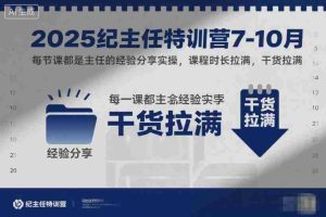 2025纪主任特训营7-10月，每节课都是主任的经验分享实操，课程时长拉满，干货拉满-网创资源