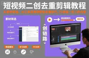 短视频二创去重剪辑教程，从素材筛选、AI工具运用到智能去重技巧，打造独一无二的内容-网创资源