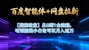 百度智能体+网盘拉新【搜索流量】从0到1全流程，听话照做小白也可以月入过1W-网创资源