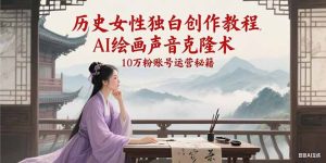 历史女性独白创作教程，AI绘画声音克隆术，10万粉账号运营秘籍-网创资源