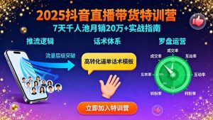 （15958期）2025抖音直播带货特训：推流逻辑、话术体系、罗盘运营,7天千人池月销20万+-网创资源