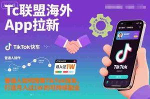 Tc联盟海外App拉新：普通人如何搭乘TikTok快车，打造月入过1W的可持续副业-网创资源