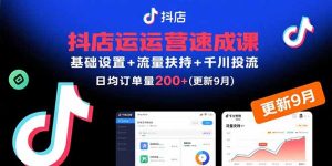 （15952期）抖店运营速成课，基础设置+流量扶持+千川投流，30天日均订单200+(更新9月)-网创资源