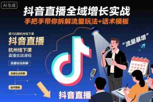 抖音直播全域增长实战第155期杭州线下课，手把手带你拆解流量玩法+话术模板-网创资源