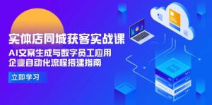 实体店同城获客实战课，AI文案生成与数字员工应用,企业自动化流程搭建指南[db:副标题]-网创资源